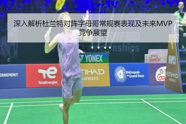 深入解析杜兰特对阵字母哥常规赛表现及未来MVP竞争展望（QYH）